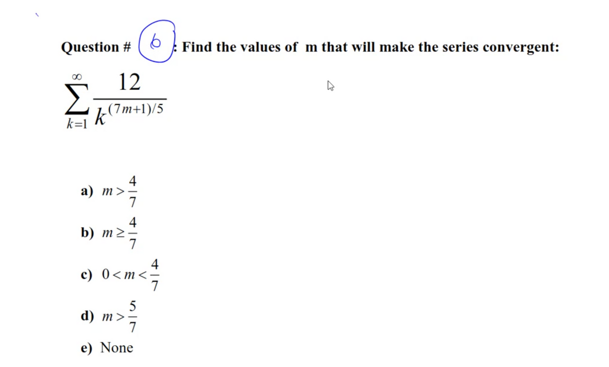 Question #
Find the values of m that will make the series convergent:
12
k(7m+1)/5
k=1
4
а) т>—
7
4
b) т2
7
4
c) 0<m<-
7
5
d) m>
7
e) None
