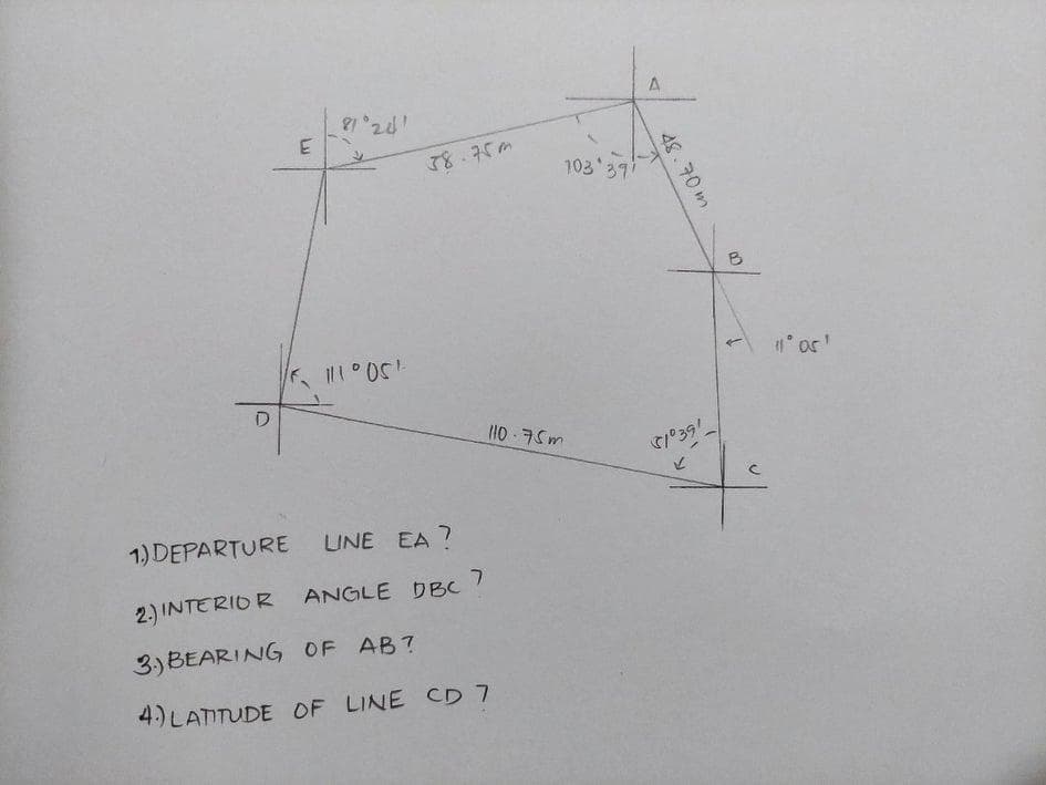 A.
78.75m
103 39
B
110 75m
1) DEPARTURE LUNE EA ?
2.) INTERIOR ANGLE DBc
3)BEARING OF AB?
4.) LATITUDE OF LINE CD 7
48.70m
