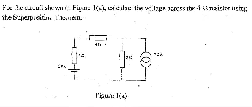 For the circuit shown in Figure 1(a), calculate the voltage across the 4 resistor using
the Superposition Theorem.
1252
N
452
892
Figure 1(a)
812
2 A