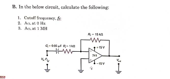 nsv
B. In the below circuit, calculate the following:
1. Cutoff frequency, fc
2. Act. at 0 Hz
3. Act. at 1 MH
C=0.05 μF R=1k0
HEW
= 15 kn
+15 V
741
-15 V
Vou