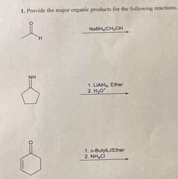 1. Provide the major organic products for the following reactions.
NH
NaBH/CH₂OH
1. LIAIH₂. Ether
2. H₂O*
1. n-ButylLi/Ether
2.NH, C