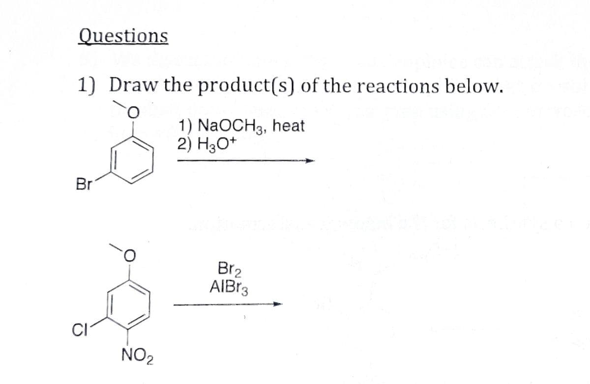 Questions
1) Draw the product(s) of the reactions below.
O
Br
CI
O
NO₂
1) NaOCH3, heat
2) H3O+
Br₂
AlBr3
>