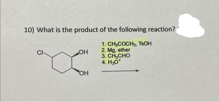 10) What is the product of the following reaction?
1. CH3COCH3, TSOH
2. Mg, ether
3. CH3CHO
4. H30*
CI-
OH
OH
