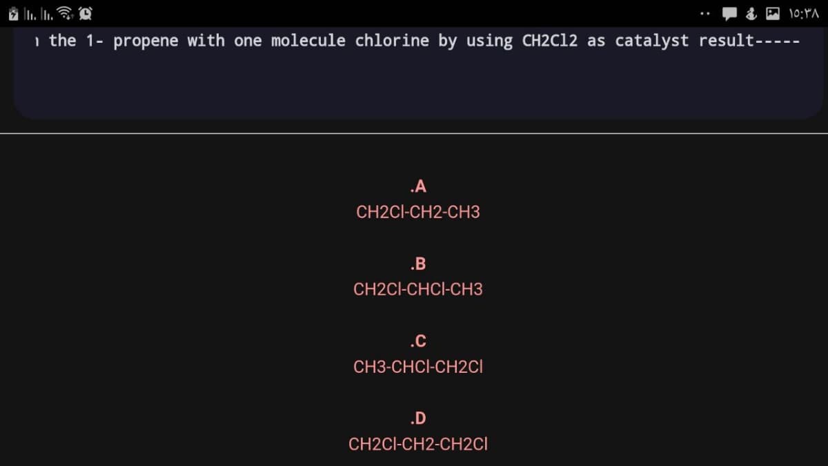 i the 1- propene with one molecule chlorine by using CH2C12 as catalyst result-----
.A
CH2CI-CH2-CH3
.B
CH2CI-CHCI-CH3
.C
CH3-CHCI-CH2CI
.D
CH2CI-CH2-CH2CI
