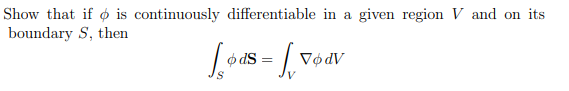 Show that if is continuously differentiable in a given region V and on its
boundary S, then
[ods = [76
VødV