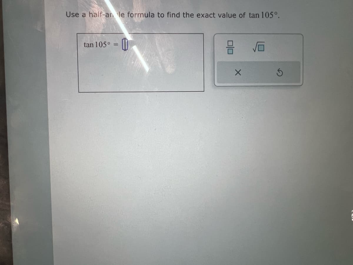 Use a half-an le formula to find the exact value of tan 105°.
tan 105° =
Vō
G