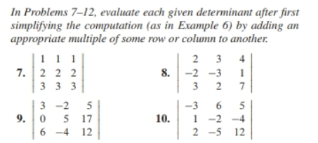 In Problems 7-12, evaluate each given determinant after first
simplifying the computation (as in Example 6) by adding an
appropriate multiple of some row or column to another.
1 1 1
4
7. 22 2
8.
1
333
7
3-2
5
5
9. 0
5
17
10.
1-2-4
6-4 12
2 -5 12
223 312
332 625
-2 -3
-3