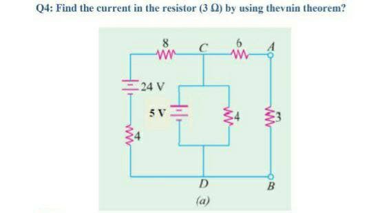 Q4: Find the current in the resistor (3 02) by using thevnin theorem?
6
8
www
ww
24 V
5V
D
(a)
B