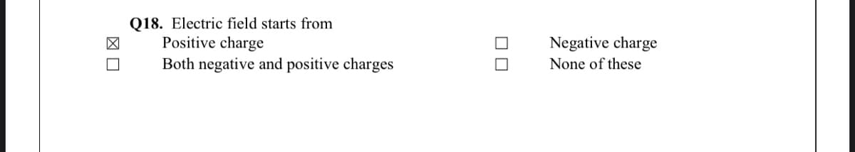Q18. Electric field starts from
Positive charge
Both negative and positive charges
Negative charge
None of these
図口

