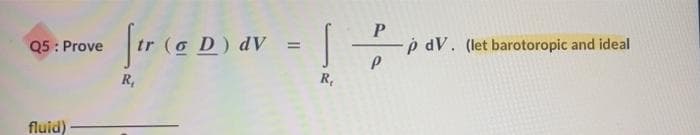 Jtr ce D) av = [
Q5: Prove
p dV. (let barotoropic and ideal
R,
R,
fluid)
