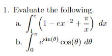 1. Evaluate the following.
π
2
a.
· L² (₁-
1-ex + F dar
b.
esin(0) cos(0) de
0