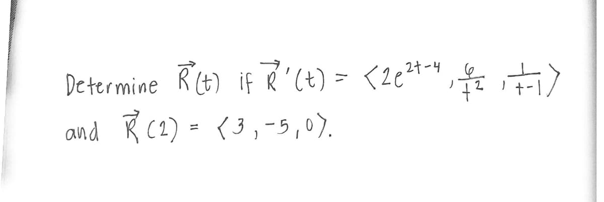 Determine R(t) if R'(t) = <26²1-4, +/=1+1)
and R (2) = <3₁-5,0).