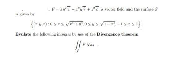 :F= ry7-yi+ is vector field and the surface s
is given by
Evulate the following integral by use of the Divergence theorem
F.Nds
