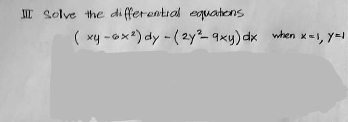 Solve the differential equations
( xy -ox2) dy - (2y-9xy) dx when x-1, y=1
