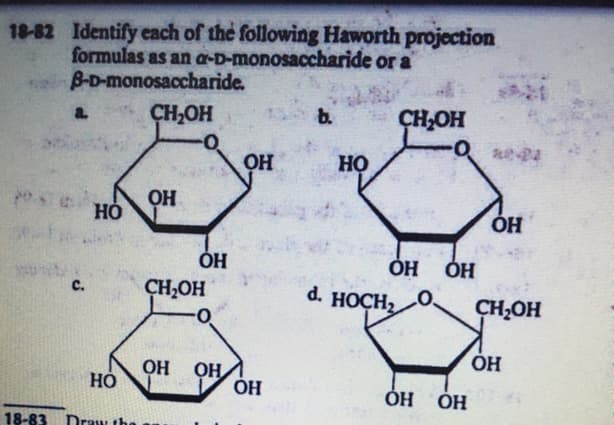 18-82 Identify each of the following Haworth projection
formulas as an a-D-monosaccharide or a
B-D-monosaccharide.
ÇH,OH
b.
ÇH;OH
a.
OH
Но
OH
ÓH
ÓH
ÓH
с.
CH,OH
d. HOCH2
CH;OH
OH
HỎ
OH
OH
ÓH
ÓH
18-83 Draw th
