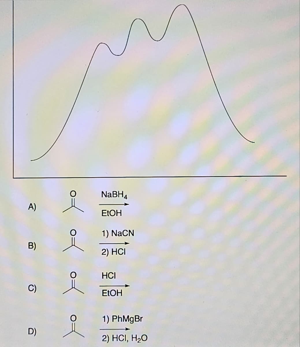 A)
B)
C)
D)
of ox
여
NaBH4
EtOH
1) NaCN
2) HCI
HCI
EtOH
1) PhMgBr
2) HCI, H₂O