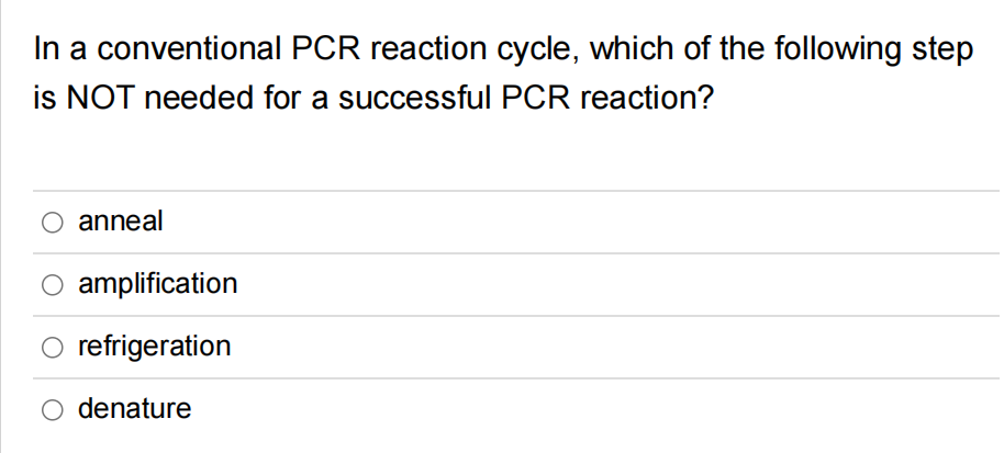 In a conventional PCR reaction cycle, which of the following step
is NOT needed for a successful PCR reaction?
anneal
amplification
refrigeration
O denature