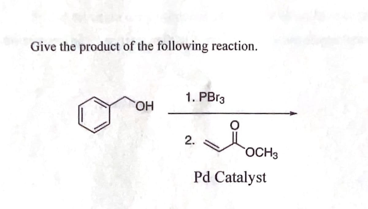 Give the product of the following reaction.
OH
1. PBг3
2.
OCH3
Pd Catalyst
