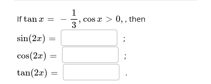 If tan x =
sin(2x)
cos (2x)
tan(2x)
=
=
=
1
3
cos x > 0,, then
2
;