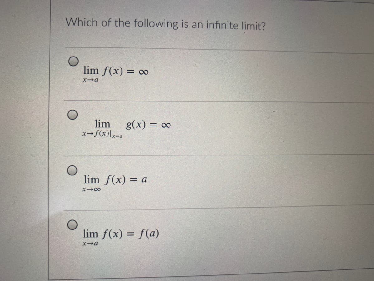 Which of the following is an infinite limit?
lim f(x) = ∞
Xa
lim
x-f(x)x=a
g(x) = 0
lim f(x) = a
lim f(x) = f(a)
