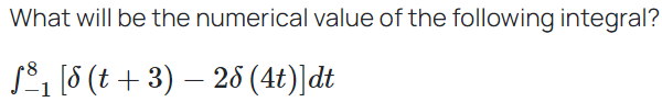 What will be the numerical value of the following integral?
ƒ³₁ [8 (t + 3) − 28 (4t)]dt