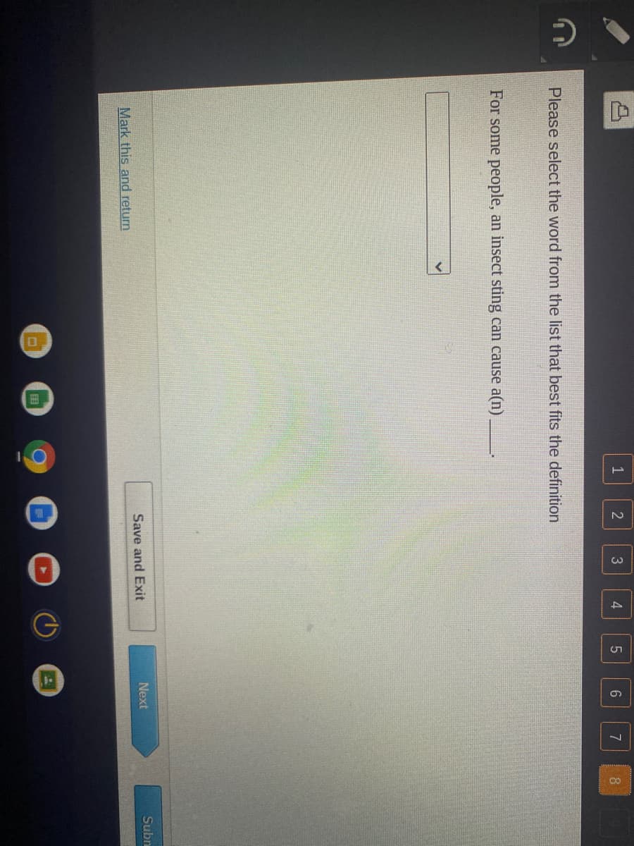 田
10
4,
1
3
7
8.
Please select the word from the list that best fits the definition
For some people, an insect sting can cause a(n)
Next
Subn
Save and Exit
Mark this and return
