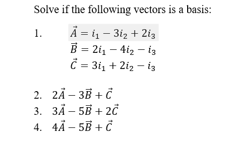 Solve if the following vectors is a basis:
Ả = in – 3iz + 2i3
B = 21₁ 412 - 13
C = 3i₁ +21₂ - 13
1.
2.
2A-3B + C
3. 3Ä - 5B + 2с
4A 5B + C
4.