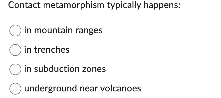 Contact metamorphism typically happens:
O in mountain ranges
O in trenches
O in subduction zones
O underground near volcanoes