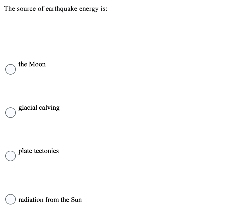 The source of earthquake energy is:
O
O
O
the Moon
glacial calving
plate tectonics
O radiation from the Sun