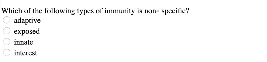 Which of the following types of immunity is non- specific?
adaptive
exposed
innate
interest
0000