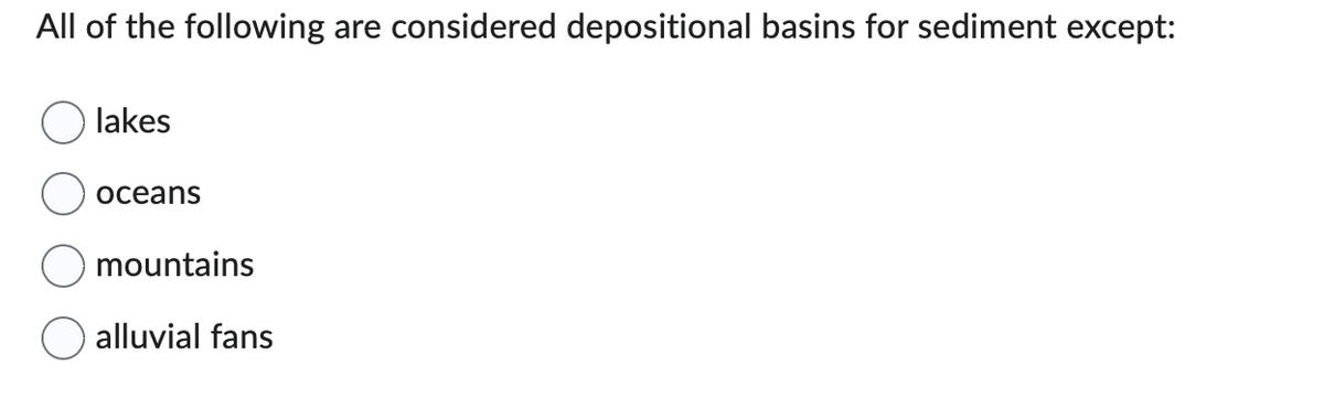 All of the following are considered depositional basins for sediment except:
Olakes
oceans
mountains
alluvial fans