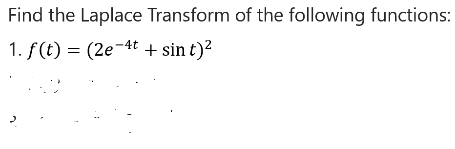 Find the Laplace Transform of the following functions:
1. f(t) = (2e-4t + sin t)²
