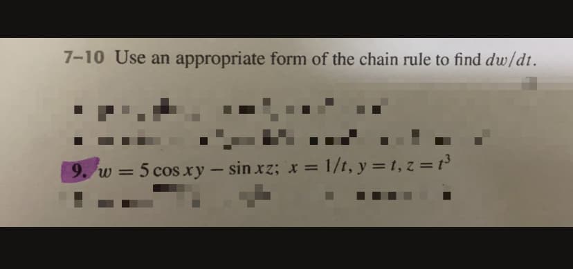 7-10 Use an appropriate form of the chain rule to find dw/dt.
w = 5 cos xy - sin xz; x = 1/t, y =1, z = t³
%3D
