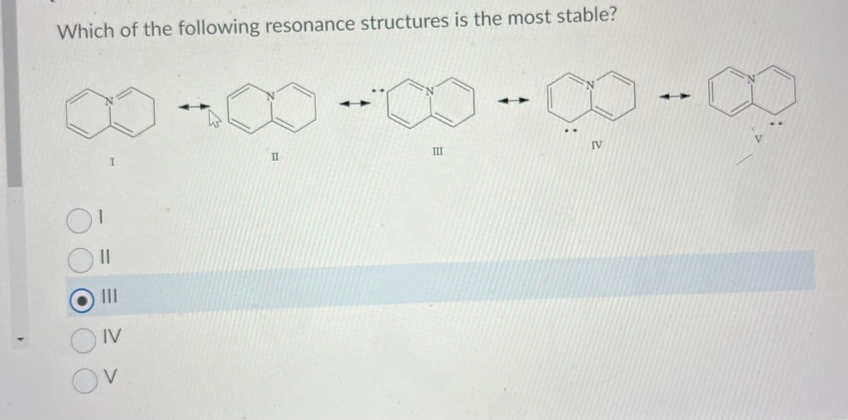 Which of the following resonance structures is the most stable?
||
I
|||
ON
II
III
∞-∞
IV
N
V