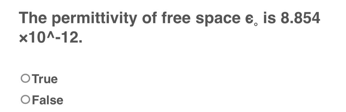 The permittivity of free space e, is 8.854
*10^-12.
O True
O False