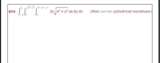 • L₁²*²²**
LI
Q16:
2z√x² + y² dz dy dx
(Hint: use the cylindrical coordinate)