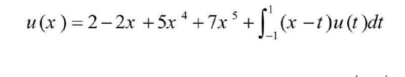 4
u(x)=2-2x + 5x + +7x³ +
[₁(x - t)u(t)dt