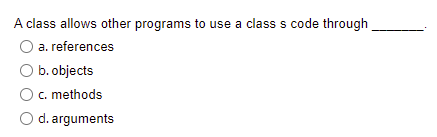 A class allows other programs to use a class s code through
a. references
b. objects
c. methods
O d. arguments
