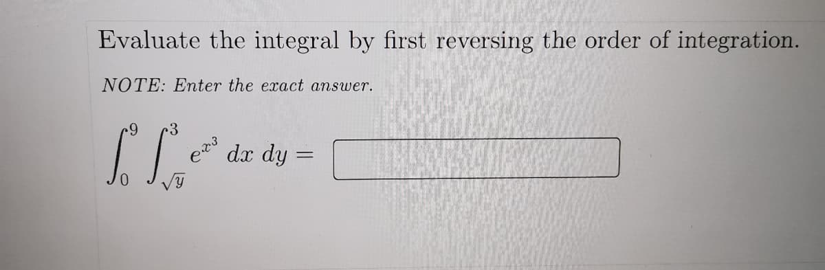 Evaluate the integral by first reversing the order of integration.
NOTE: Enter the exact answer.
3
dx dy
