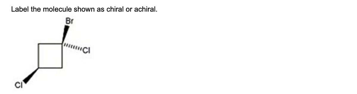 Label the molecule shown as chiral or achiral.
Br
G