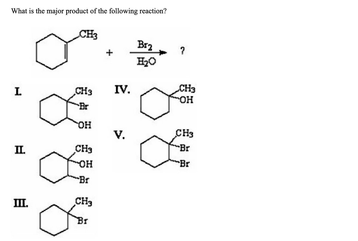 What is the major product of the following reaction?
I
II.
III.
CH3
CH3
Br
OH
CH3
OH
Br
CH3
Br
+
IV.
V.
B12
H₂O
?
CH3
OH
CH3
Br
Br