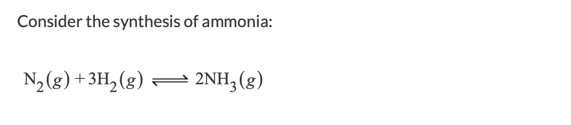 Consider the synthesis of ammonia:
N2 (g) +3H2(g)
2NH3 (g)
