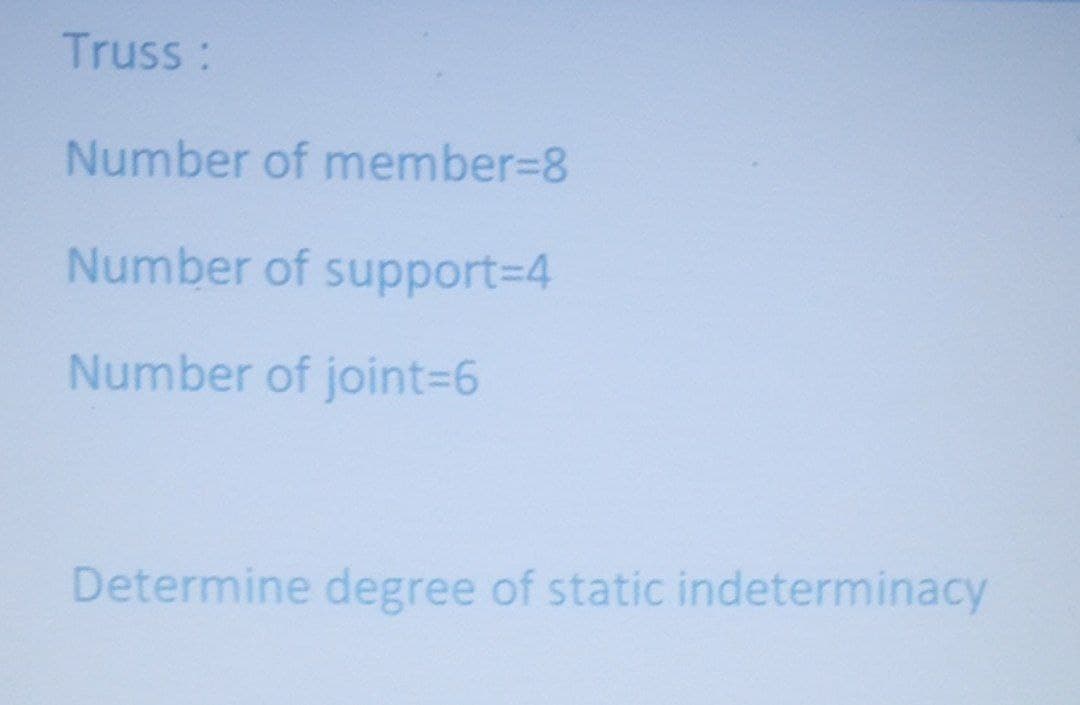Truss:
Number of member%3D8
Number of support%3D4
Number of joint%3D6
Determine degree of static indeterminacy
