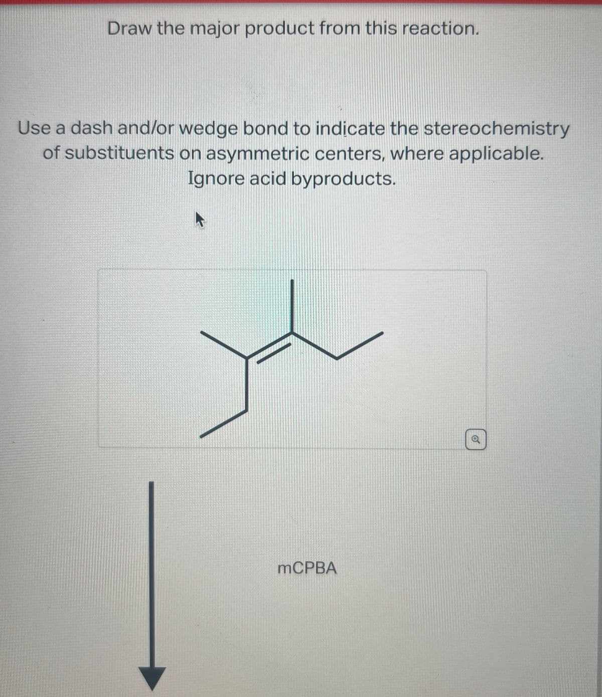 Draw the major product from this reaction.
Use a dash and/or wedge bond to indicate the stereochemistry
of substituents on asymmetric centers, where applicable.
Ignore acid byproducts.
MCPBA
0