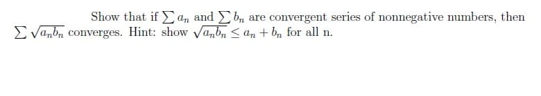 Show that if an and bn are convergent series of nonnegative numbers, then
√anbn converges. Hint: show √anbn ≤an + bn for all n.