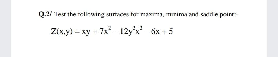 Q.2/ Test the following surfaces for maxima, minima and saddle point:-
Z(x.y) = xy + 7x² – 12y°x² – 6x + 5
