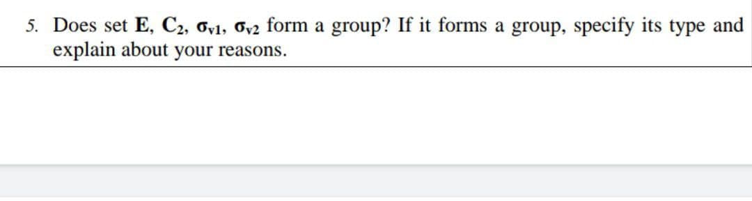 5. Does set E, C2, oyl, Ov2 form a group? If it forms a group, specify its type and
explain about your reasons.
