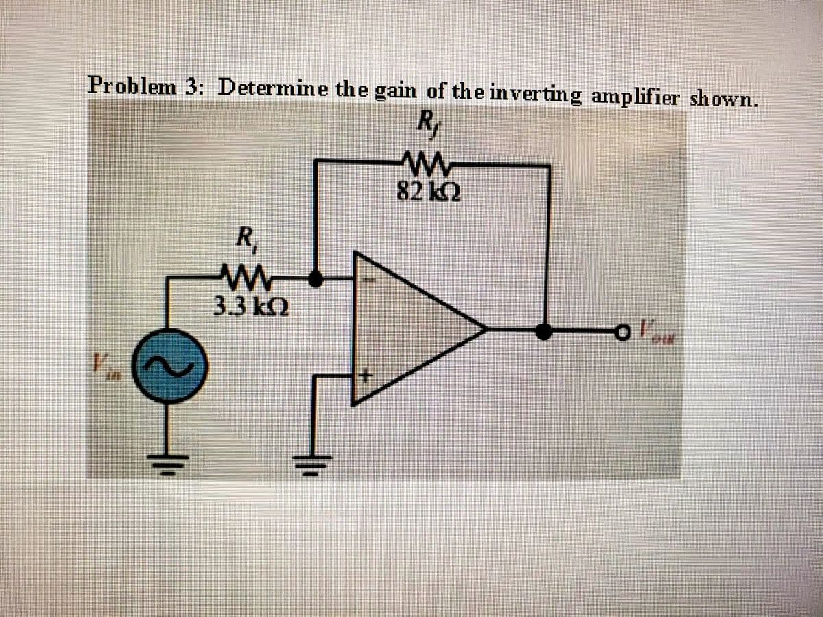 Problem 3: Determine the gain of the inverting amplifier shown.
82 K2
R
3.3 k2
V.
+.
두
