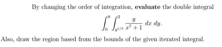 By changing the order of integration, evaluate the double integral
Y
So
dx dy.
x² +1
y¹/3
Also, draw the region based from the bounds of the given iterated integral.