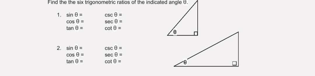 Find the the six trigonometric ratios of the indicated angle 9.
1. sin =
csc 8=
cos 0 =
sec 0 =
tan 0 =
cot 0 =
8
2. sin 0 =
csc 0 =
cos 0 =
sec 0 =
tan 0 =
cot 0 =